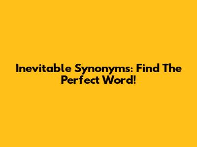 Inevitable Synonyms: Find The Perfect Word!