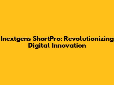 Inextgen's ShortPro: Revolutionizing Digital Innovation