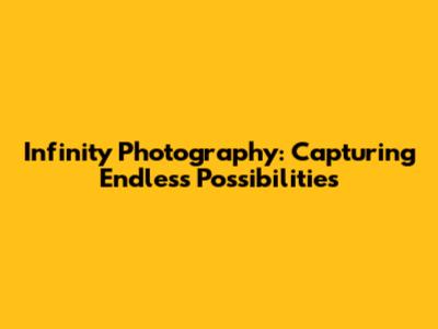 Infinity Photography: Capturing Endless Possibilities
