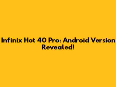 Infinix Hot 40 Pro: Android Version Revealed!