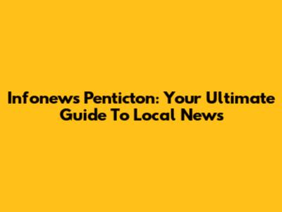 Infonews Penticton: Your Ultimate Guide To Local News