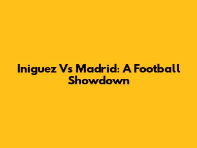 Iniguez Vs Madrid: A Football Showdown