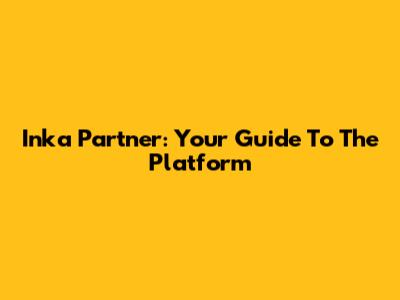 Inka Partner: Your Guide To The Platform