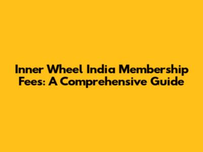 Inner Wheel India Membership Fees: A Comprehensive Guide