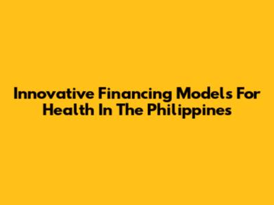 Innovative Financing Models For Health In The Philippines