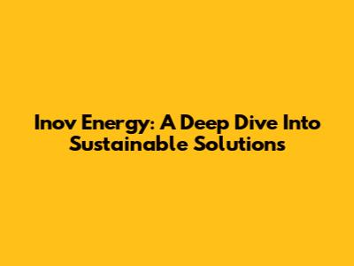 Inov Energy: A Deep Dive Into Sustainable Solutions