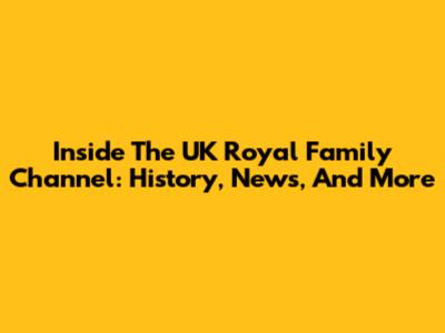 Inside The UK Royal Family Channel: History, News, And More