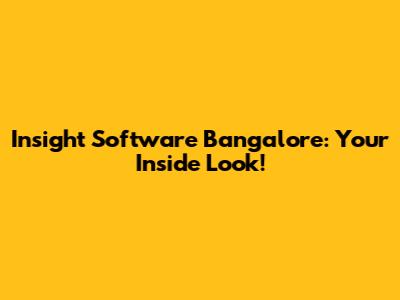 Insight Software Bangalore: Your Inside Look!