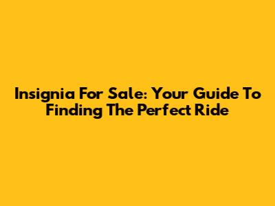 Insignia For Sale: Your Guide To Finding The Perfect Ride
