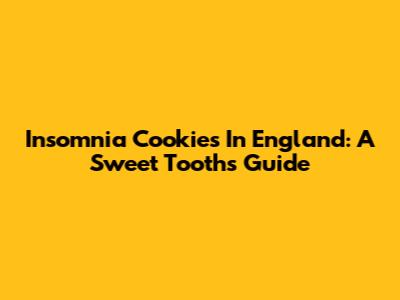 Insomnia Cookies In England: A Sweet Tooth's Guide