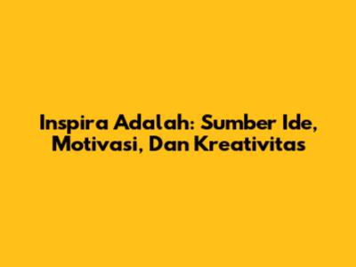 Inspira Adalah: Sumber Ide, Motivasi, Dan Kreativitas