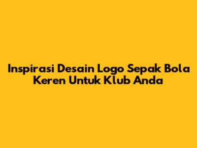 Inspirasi Desain Logo Sepak Bola Keren Untuk Klub Anda
