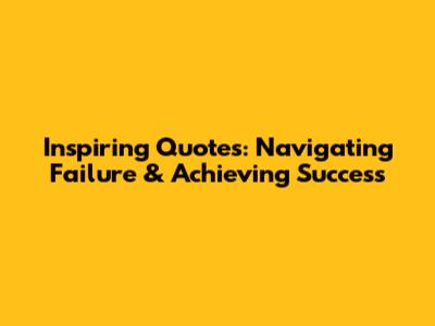 Inspiring Quotes: Navigating Failure & Achieving Success