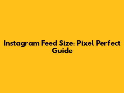 Instagram Feed Size: Pixel Perfect Guide