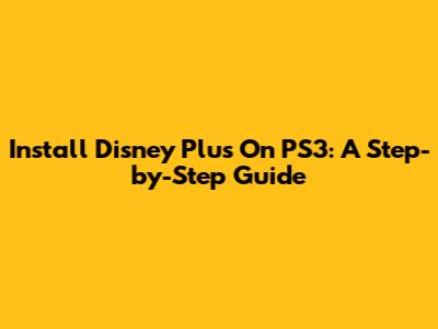 Install Disney Plus On PS3: A Step-by-Step Guide