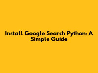 Install Google Search Python: A Simple Guide