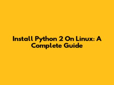 Install Python 2 On Linux: A Complete Guide