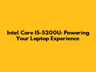 Intel Core I5-5200U: Powering Your Laptop Experience