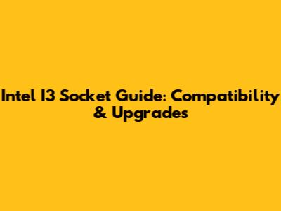 Intel I3 Socket Guide: Compatibility & Upgrades