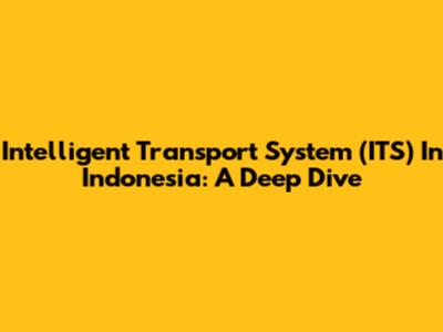 Intelligent Transport System (ITS) In Indonesia: A Deep Dive