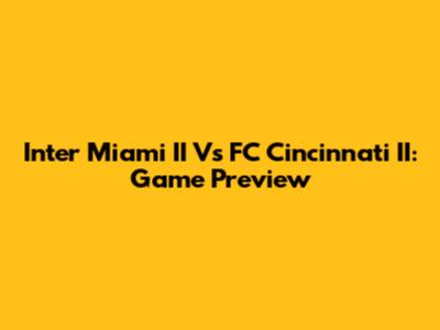 Inter Miami II Vs FC Cincinnati II: Game Preview