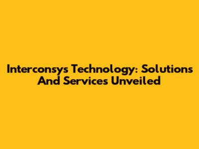 Interconsys Technology: Solutions And Services Unveiled