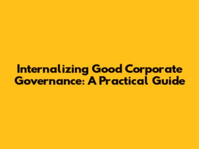 Internalizing Good Corporate Governance: A Practical Guide
