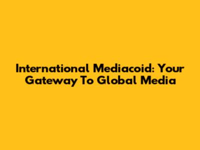 International Mediacoid: Your Gateway To Global Media