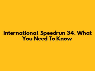 International Speedrun 34: What You Need To Know