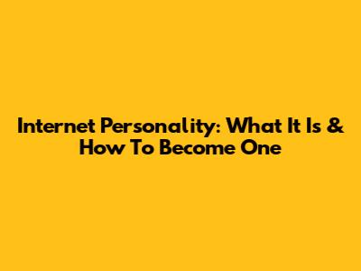 Internet Personality: What It Is & How To Become One