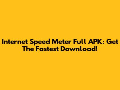 Internet Speed Meter Full APK: Get The Fastest Download!