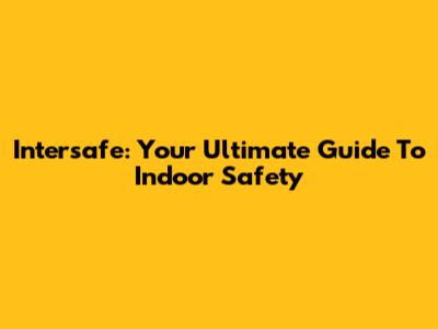 Intersafe: Your Ultimate Guide To Indoor Safety