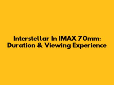 Interstellar In IMAX 70mm: Duration & Viewing Experience