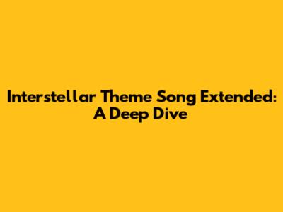 Interstellar Theme Song Extended: A Deep Dive