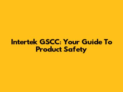 Intertek GSCC: Your Guide To Product Safety