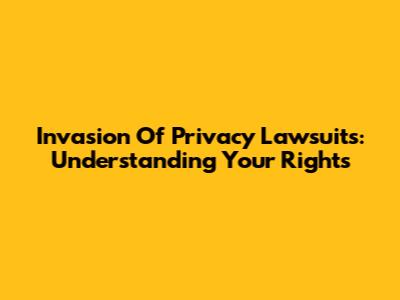 Invasion Of Privacy Lawsuits: Understanding Your Rights