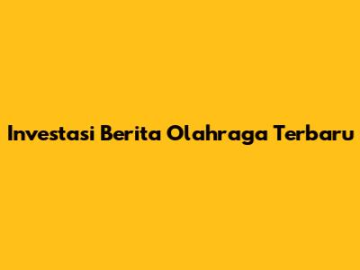 Investasi Berita Olahraga Terbaru