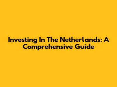 Investing In The Netherlands: A Comprehensive Guide