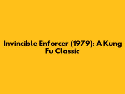 Invincible Enforcer (1979): A Kung Fu Classic