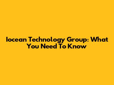 Iocean Technology Group: What You Need To Know