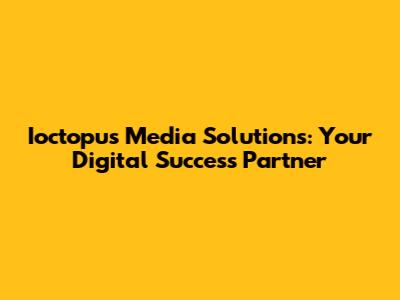 Ioctopus Media Solutions: Your Digital Success Partner