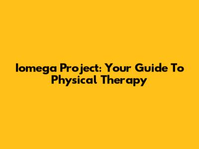 Iomega Project: Your Guide To Physical Therapy