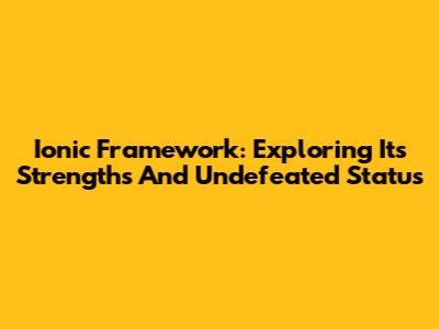 Ionic Framework: Exploring Its Strengths And Undefeated Status