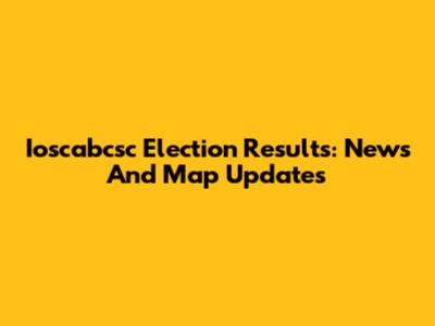 Ioscabcsc Election Results: News And Map Updates