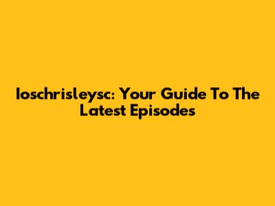 Ioschrisleysc: Your Guide To The Latest Episodes