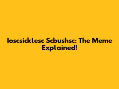 Ioscsicklesc Scbushsc: The Meme Explained!