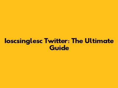 Ioscsinglesc Twitter: The Ultimate Guide