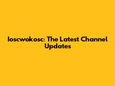 Ioscwokosc: The Latest Channel Updates