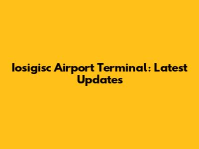 Iosigisc Airport Terminal: Latest Updates