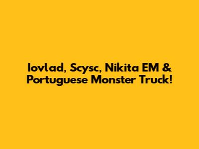 Iovlad, Scysc, Nikita EM & Portuguese Monster Truck!